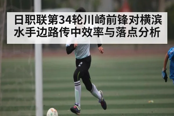 日职联第34轮川崎前锋对横滨水手边路传中效率与落点分析