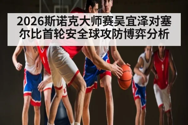 2026斯诺克大师赛吴宜泽对塞尔比首轮安全球攻防博弈分析
