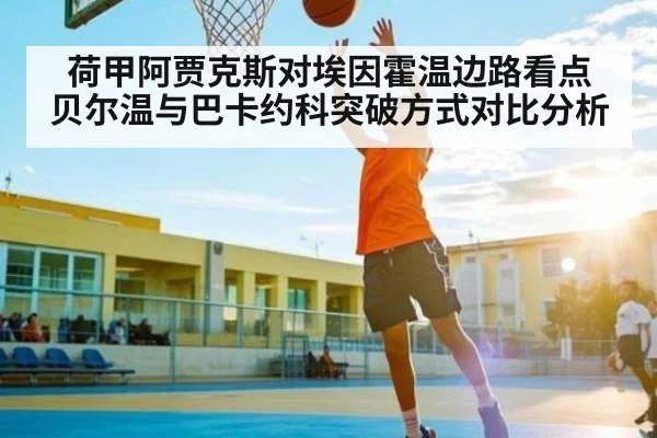 荷甲阿贾克斯对埃因霍温边路看点 贝尔温与巴卡约科突破方式对比分析
